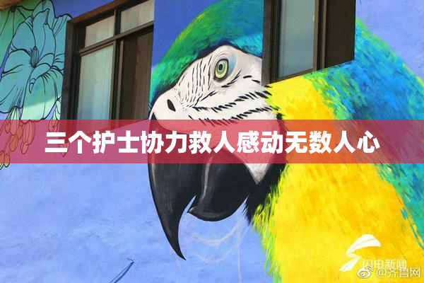 三个护士协力救人感动无数人心