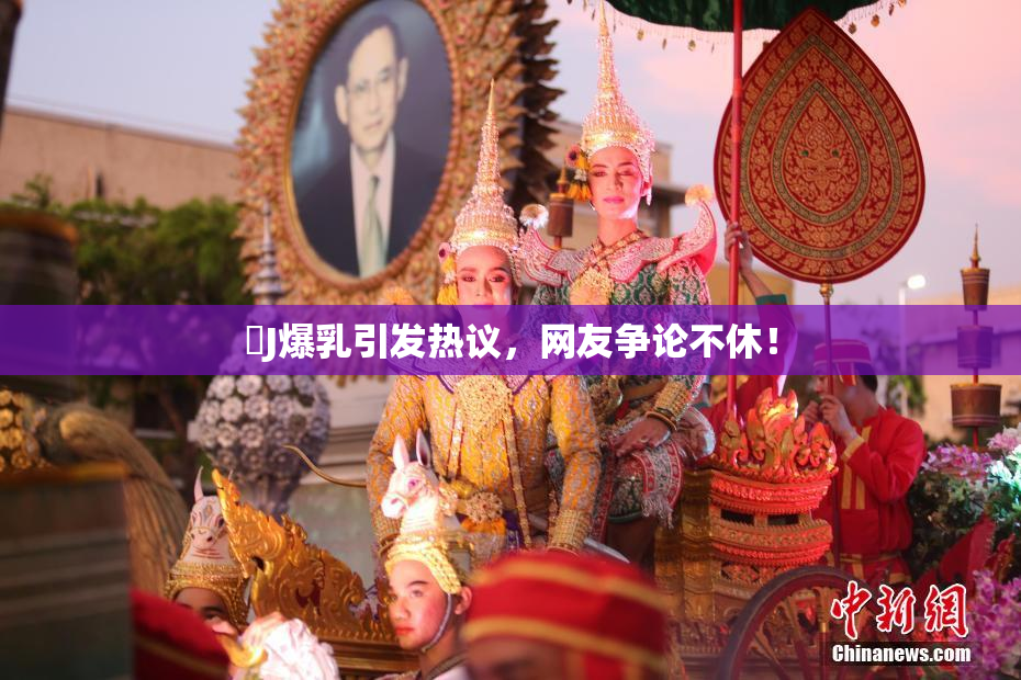 強J爆乳引发热议，网友争论不休！