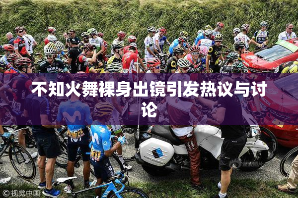 不知火舞裸身出镜引发热议与讨论