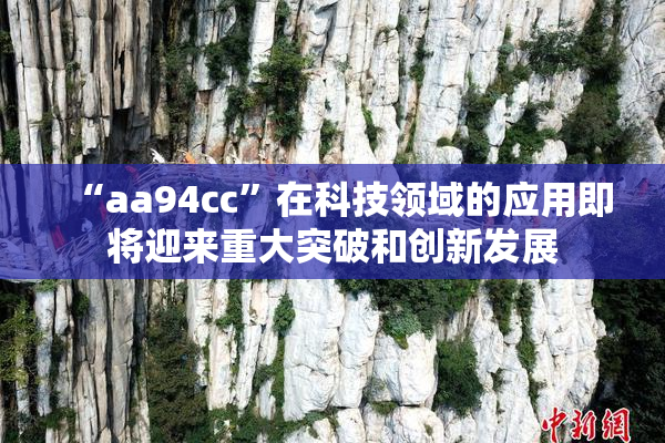 “aa94cc”在科技领域的应用即将迎来重大突破和创新发展