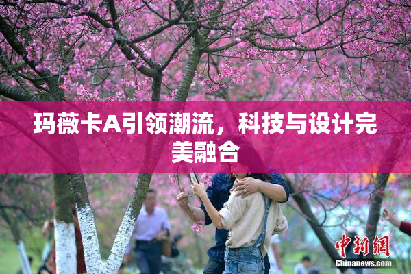 玛薇卡A引领潮流，科技与设计完美融合