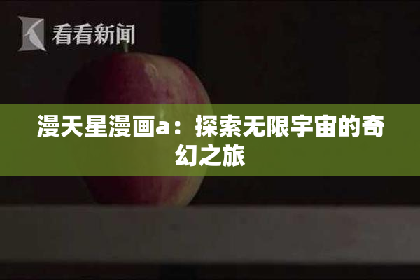 漫天星漫画a：探索无限宇宙的奇幻之旅