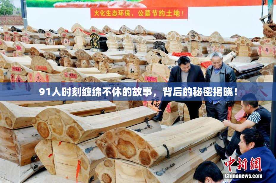 91人时刻缠绵不休的故事，背后的秘密揭晓！