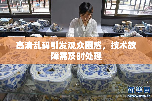 高清乱码引发观众困惑，技术故障需及时处理