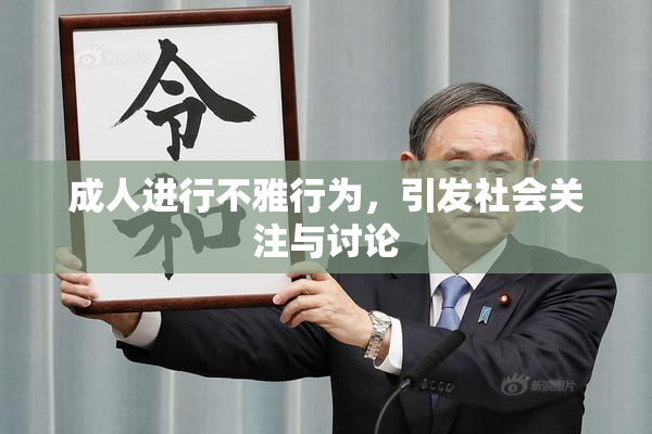 成人进行不雅行为，引发社会关注与讨论