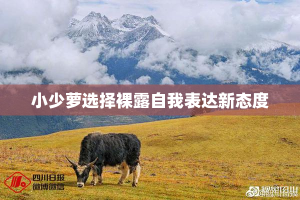 小少萝选择裸露自我表达新态度