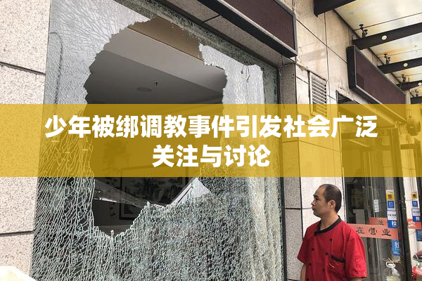 少年被绑调教事件引发社会广泛关注与讨论