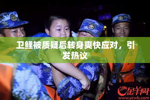 卫鲤被质疑后转身爽快应对，引发热议