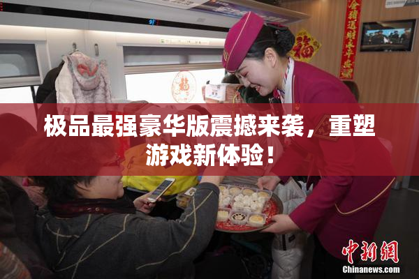 极品最强豪华版震撼来袭，重塑游戏新体验！