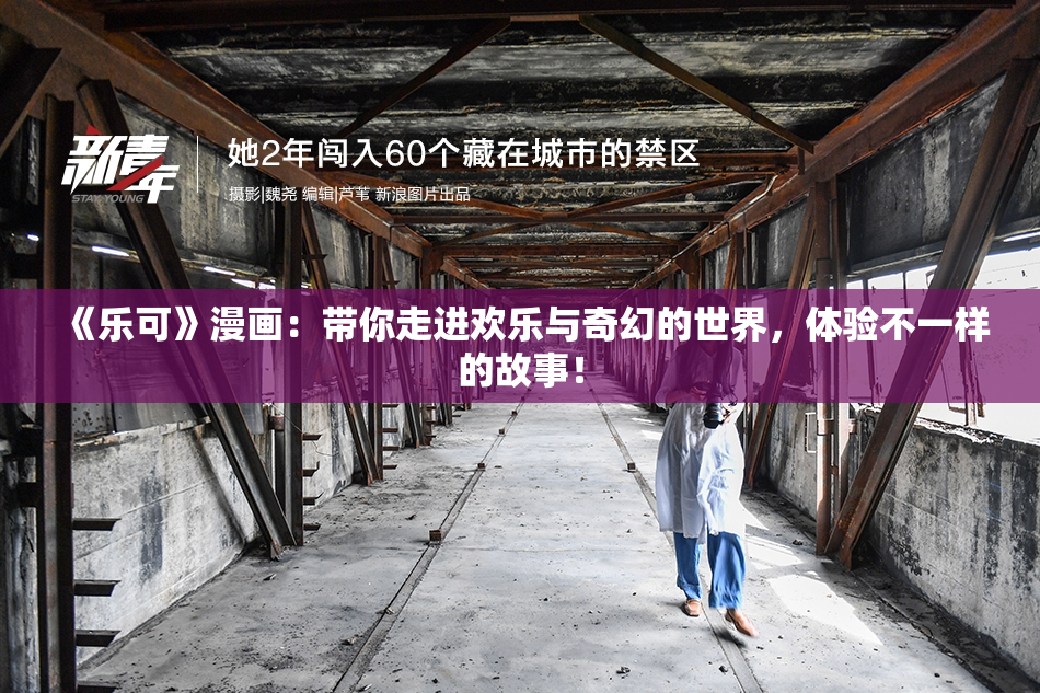 《乐可》漫画：带你走进欢乐与奇幻的世界，体验不一样的故事！
