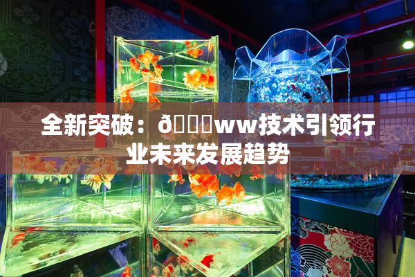 全新突破：🔞ww技术引领行业未来发展趋势