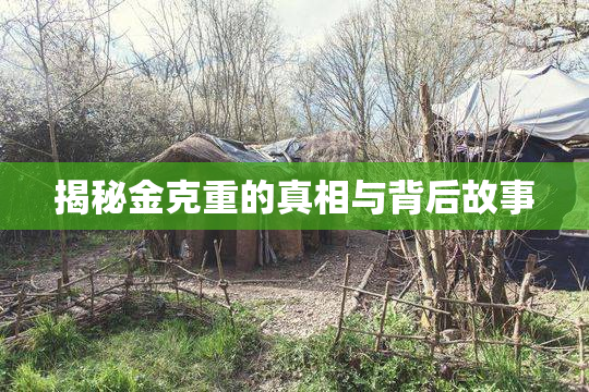 揭秘金克重的真相与背后故事