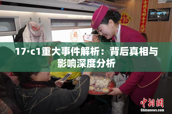 17·c1重大事件解析：背后真相与影响深度分析