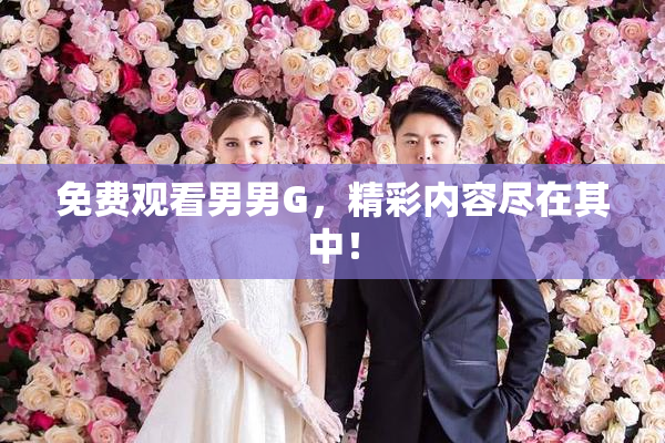 免费观看男男G，精彩内容尽在其中！