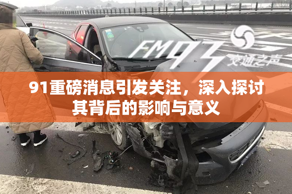 91重磅消息引发关注，深入探讨其背后的影响与意义