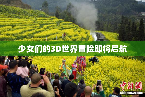 少女们的3D世界冒险即将启航