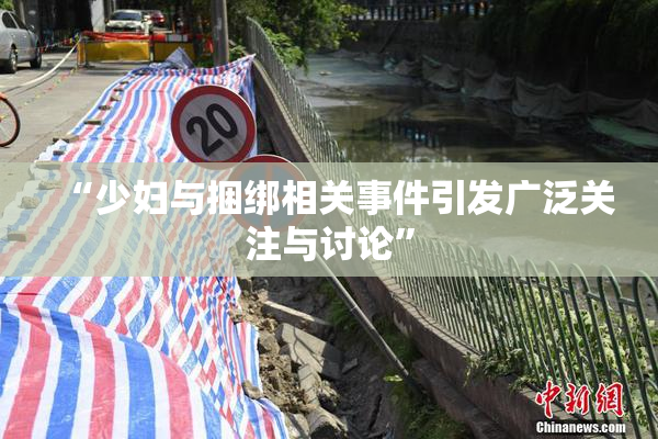 “少妇与捆绑相关事件引发广泛关注与讨论”