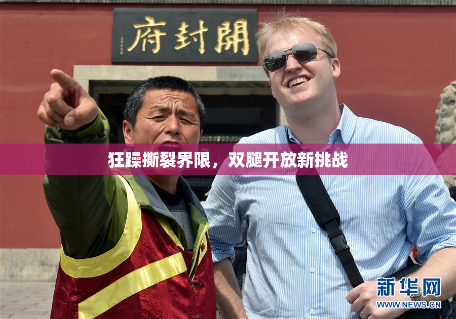 狂躁撕裂界限，双腿开放新挑战