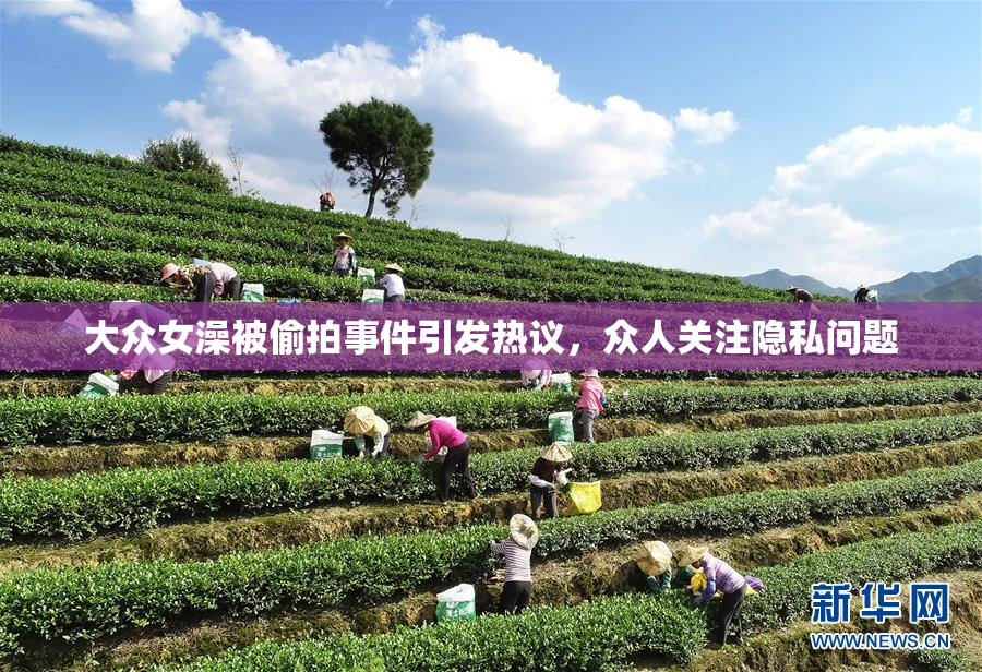 大众女澡被偷拍事件引发热议，众人关注隐私问题
