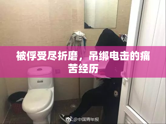 被俘受尽折磨，吊绑电击的痛苦经历