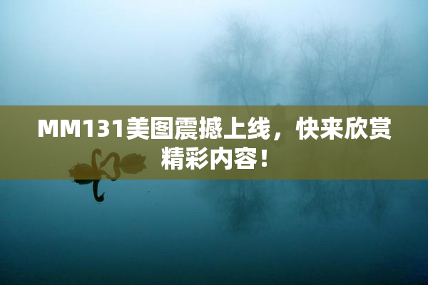 MM131美图震撼上线，快来欣赏精彩内容！