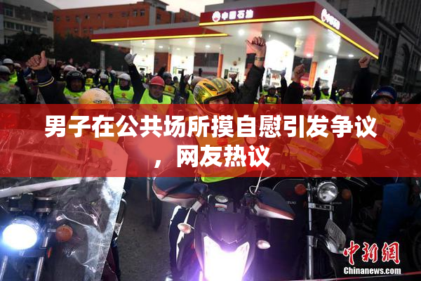 男子在公共场所摸自慰引发争议，网友热议
