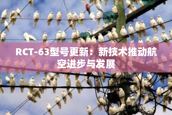 RCT-63型号更新：新技术推动航空进步与发展