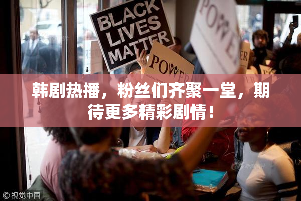 韩剧热播，粉丝们齐聚一堂，期待更多精彩剧情！