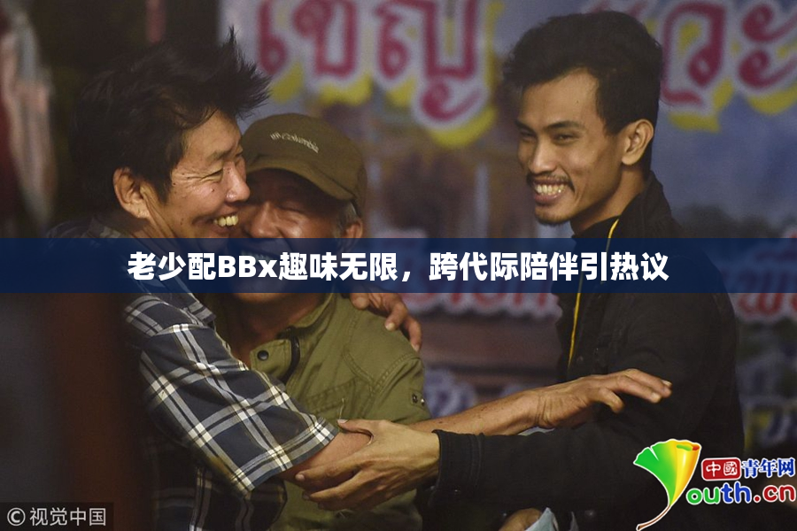 老少配BBx趣味无限，跨代际陪伴引热议