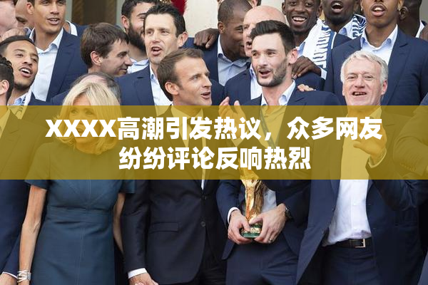 XXXX高潮引发热议，众多网友纷纷评论反响热烈