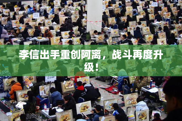 李信出手重创阿离，战斗再度升级！