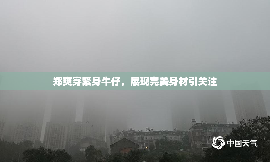 郑爽穿紧身牛仔，展现完美身材引关注