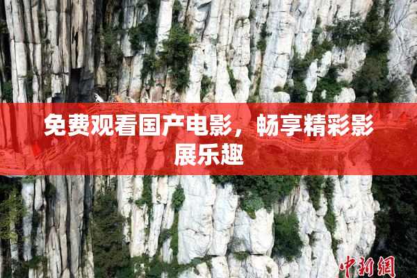 免费观看国产电影，畅享精彩影展乐趣