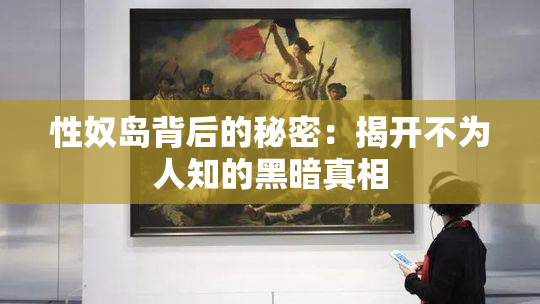 性奴岛背后的秘密：揭开不为人知的黑暗真相