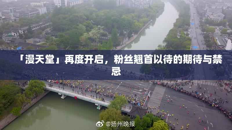 「漫天堂」再度开启，粉丝翘首以待的期待与禁忌