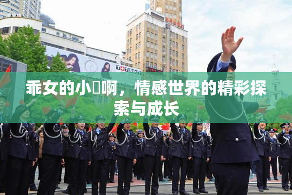 乖女的小泬啊，情感世界的精彩探索与成长