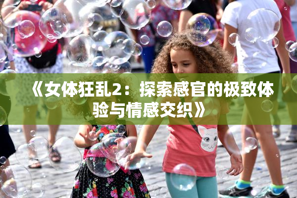 《女体狂乱2：探索感官的极致体验与情感交织》