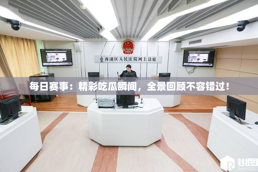 每日赛事：精彩吃瓜瞬间，全景回顾不容错过！
