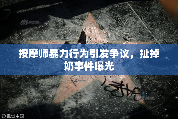 按摩师暴力行为引发争议，扯掉奶事件曝光