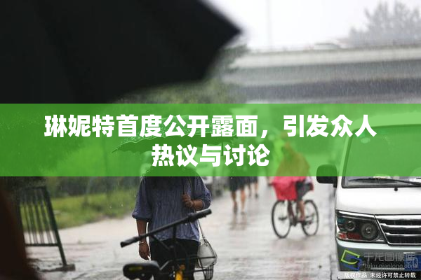 琳妮特首度公开露面，引发众人热议与讨论