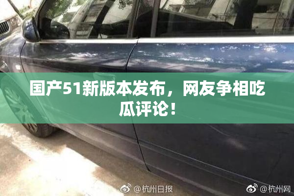 国产51新版本发布，网友争相吃瓜评论！