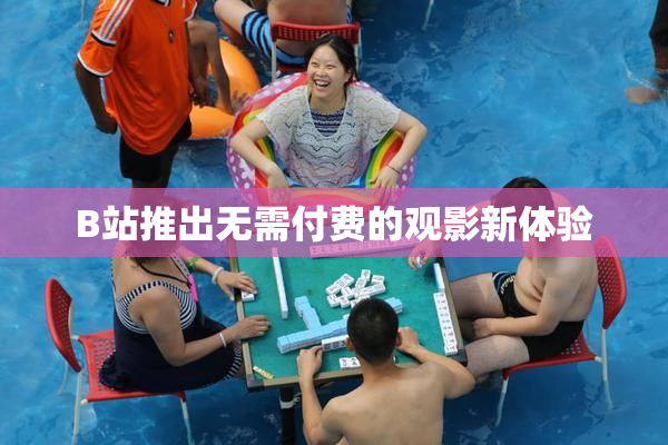 B站推出无需付费的观影新体验