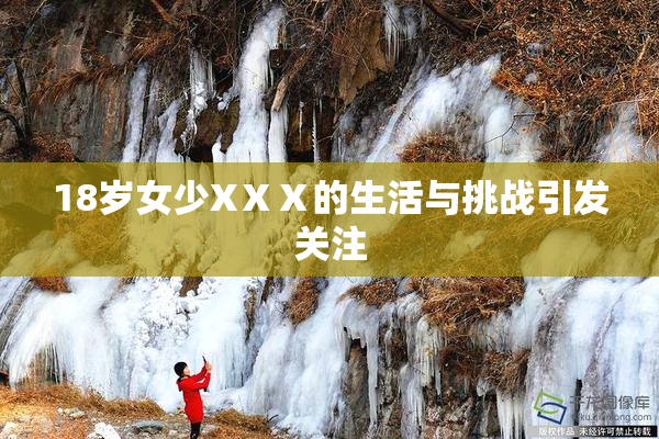 18岁女少XⅩⅩ的生活与挑战引发关注
