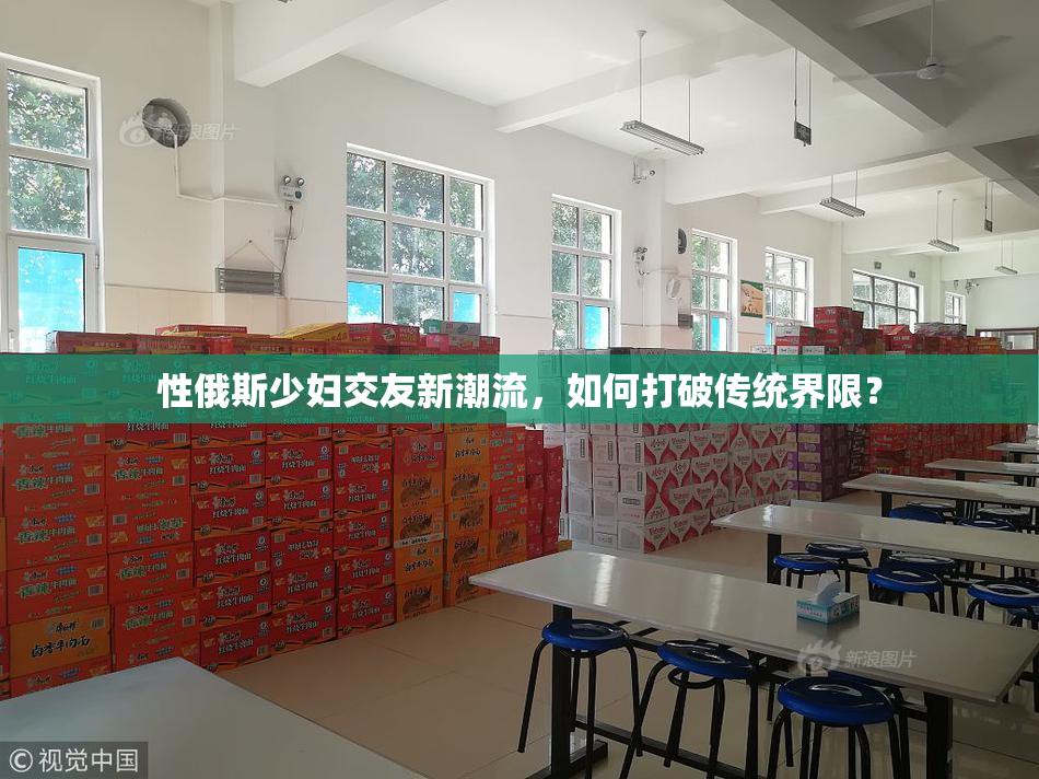 性俄斯少妇交友新潮流，如何打破传统界限？