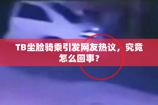 TB坐脸骑乘引发网友热议，究竟怎么回事？