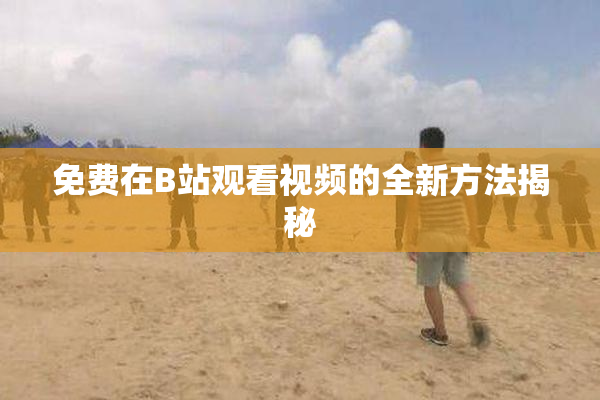 免费在B站观看视频的全新方法揭秘