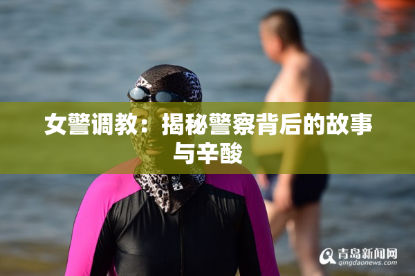 女警调教：揭秘警察背后的故事与辛酸