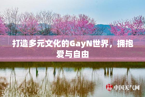 打造多元文化的GayN世界，拥抱爱与自由