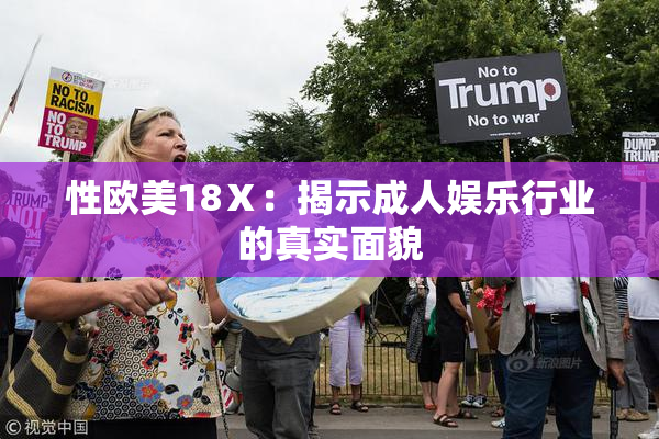 性欧美18Ⅹ：揭示成人娱乐行业的真实面貌