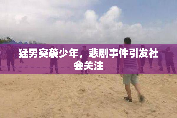 猛男突袭少年，悲剧事件引发社会关注
